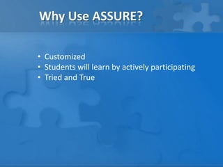 Why Use ASSURE?
• Customized
• Students will learn by actively participating
• Tried and True

 