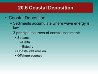 20.6 Coastal Deposition <ul><li>Coastal Deposition </li></ul><ul><ul><li>Sediments accumulate where wave energy is low </l...
