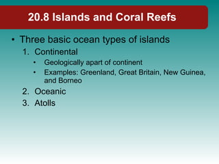 20.8 Islands and Coral Reefs <ul><li>Three basic ocean types of islands </li></ul><ul><ul><li>Continental </li></ul></ul><...