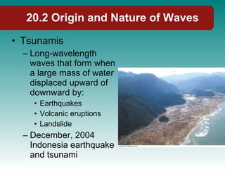 20.2 Origin and Nature of Waves <ul><li>Tsunamis </li></ul><ul><ul><li>Long-wavelength waves that form when a large mass o...