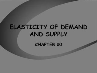 ELASTICITY OF DEMAND
     AND SUPPLY
      CHAPTER 20
 