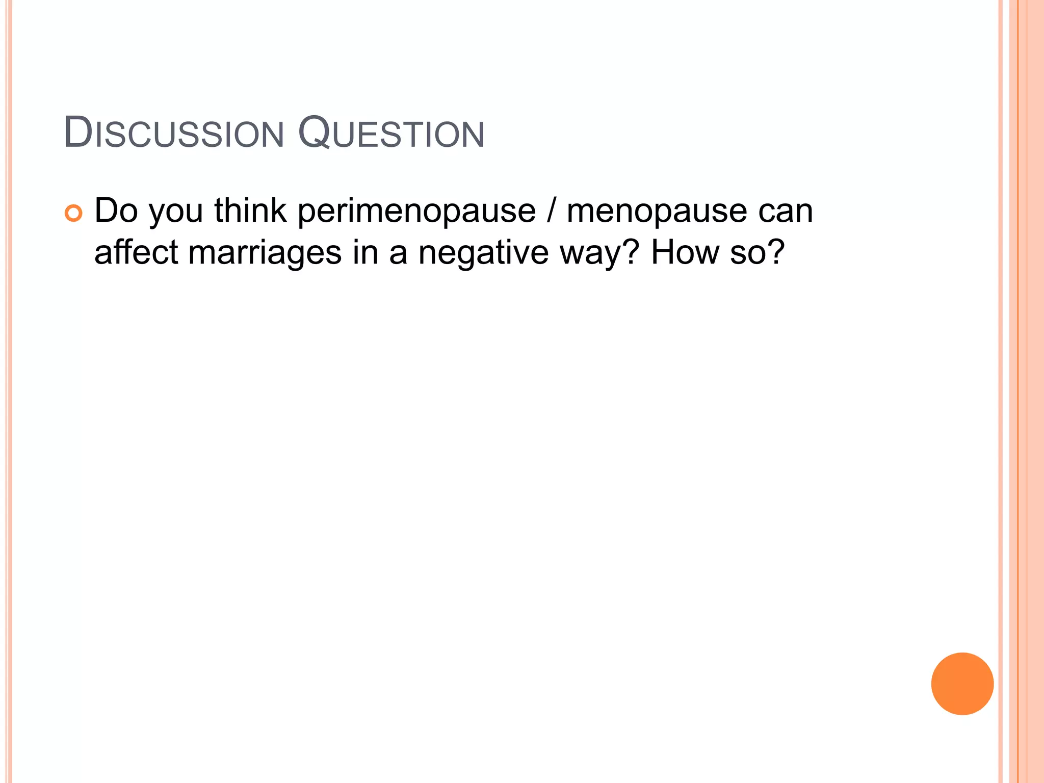 DISCUSSION QUESTION
   Do you think perimenopause / menopause can
    affect marriages in a negative way? How so?
 