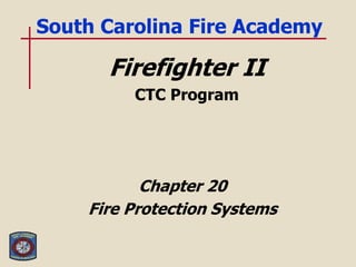 Firefighter II
CTC Program
Chapter 20
Fire Protection Systems
South Carolina Fire Academy
 