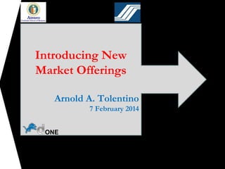 1
Introducing New
Market Offerings
Arnold A. Tolentino
7 February 2014
ONE

 