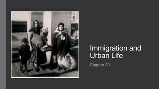 Immigration and 
Urban Life 
Chapter 20 
 