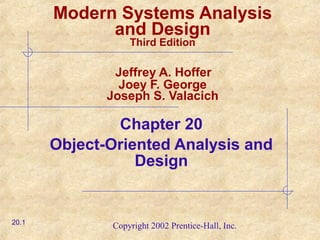 Copyright 2002 Prentice-Hall, Inc.
Modern Systems Analysis
and Design
Third Edition
Jeffrey A. Hoffer
Joey F. George
Joseph S. Valacich
Chapter 20
Object-Oriented Analysis and
Design
20.1
 