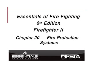 Essentials of Fire Fighting
6th Edition
Firefighter II
Chapter 20 — Fire Protection
Systems
 