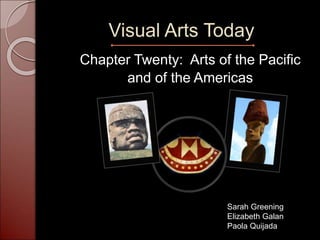 Visual Arts Today
Chapter Twenty: Arts of the Pacific
and of the Americas
Sarah Greening
Elizabeth Galan
Paola Quijada
 