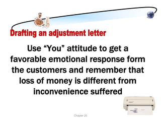 Use “You” attitude to get a
favorable emotional response form
the customers and remember that
  loss of money is different from
      inconvenience suffered

               Chapter 20
 