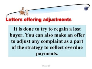 It is done to try to regain a lost
buyer. You can also make an offer
 to adjust any complaint as a part
 of the strategy to collect overdue
              payments.

               Chapter 20
 