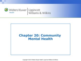 Copyright © 2012 Wolters Kluwer Health | Lippincott Williams & Wilkins
Chapter 20: Community
Mental Health
 