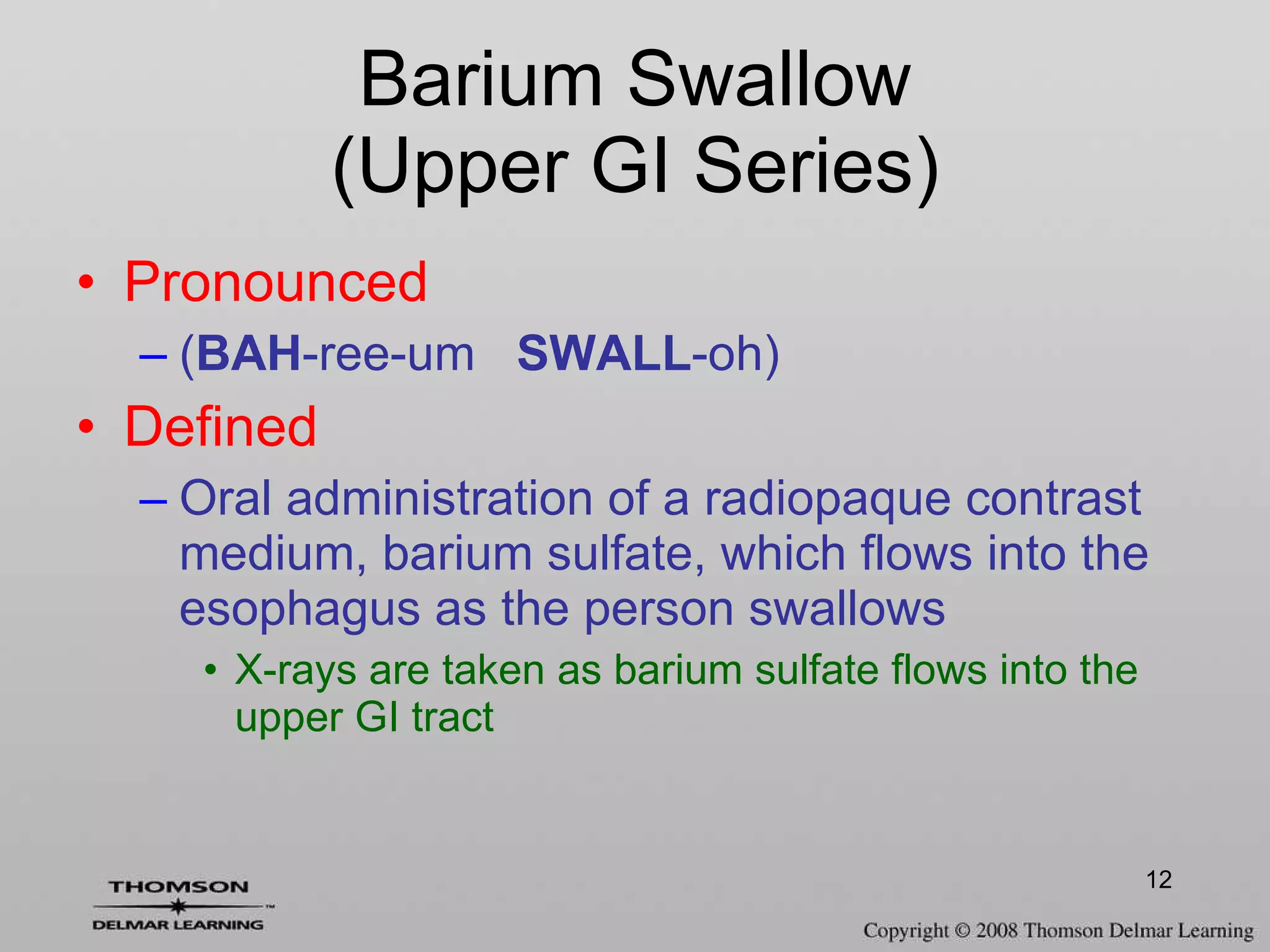 Barium Swallow (Upper GI Series) Pronounced ( BAH -ree-um  SWALL -oh) Defined Oral administration of a radiopaque contrast medium, barium sulfate, which flows into the esophagus as the person swallows X-rays are taken as barium sulfate flows into the upper GI tract 