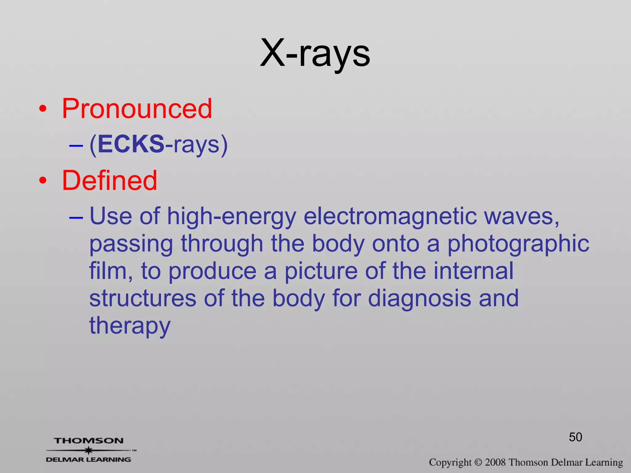 X-rays Pronounced ( ECKS -rays) Defined Use of high-energy electromagnetic waves, passing through the body onto a photographic film, to produce a picture of the internal structures of the body for diagnosis and therapy 