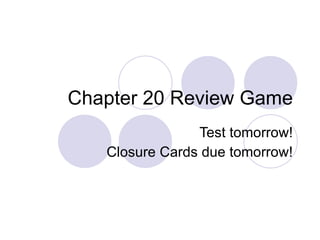 Chapter 20 Review Game Test tomorrow! Closure Cards due tomorrow! 
