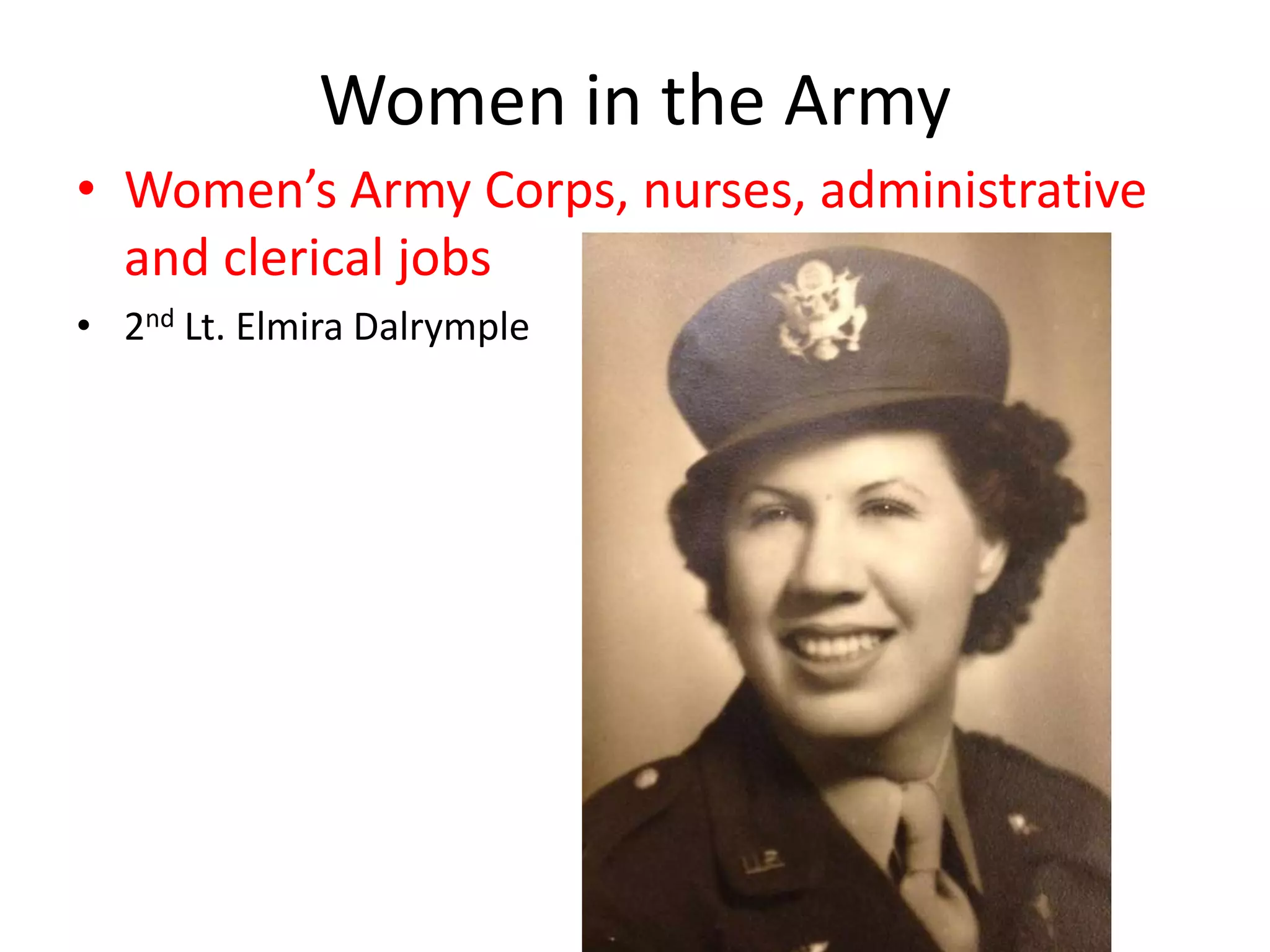 Women in the Army
• Women’s Army Corps, nurses, administrative
and clerical jobs
• 2nd Lt. Elmira Dalrymple
 