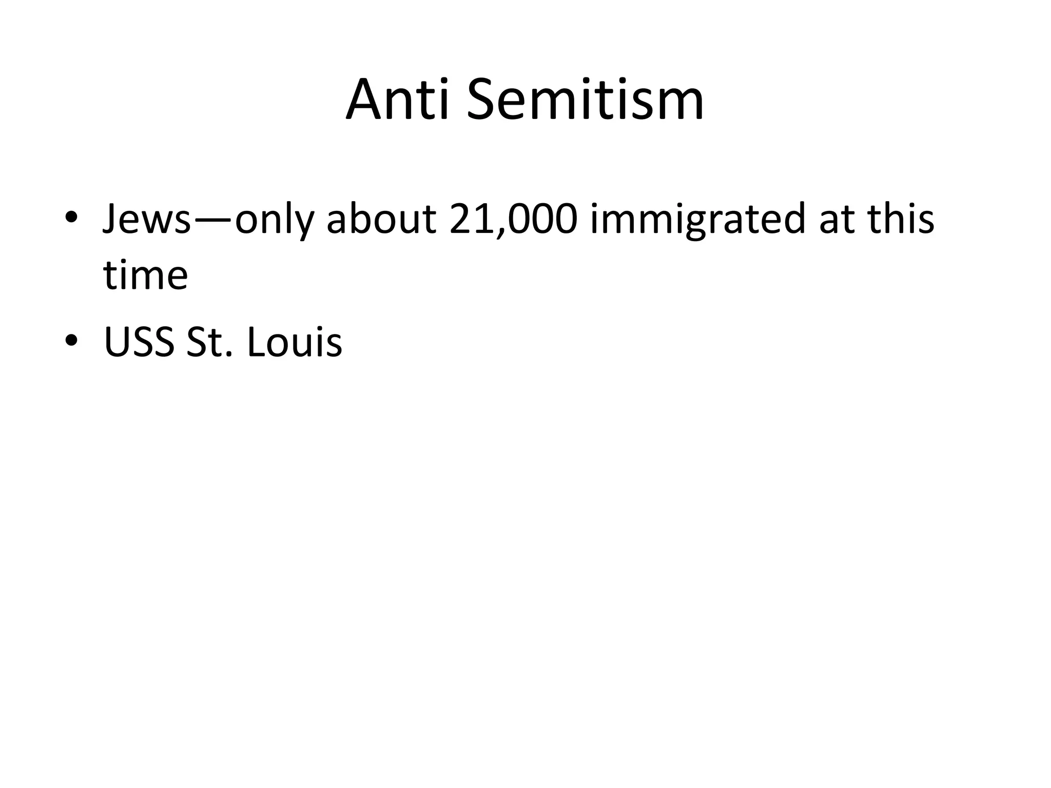 Anti Semitism
• Jews—only about 21,000 immigrated at this
time
• USS St. Louis
 