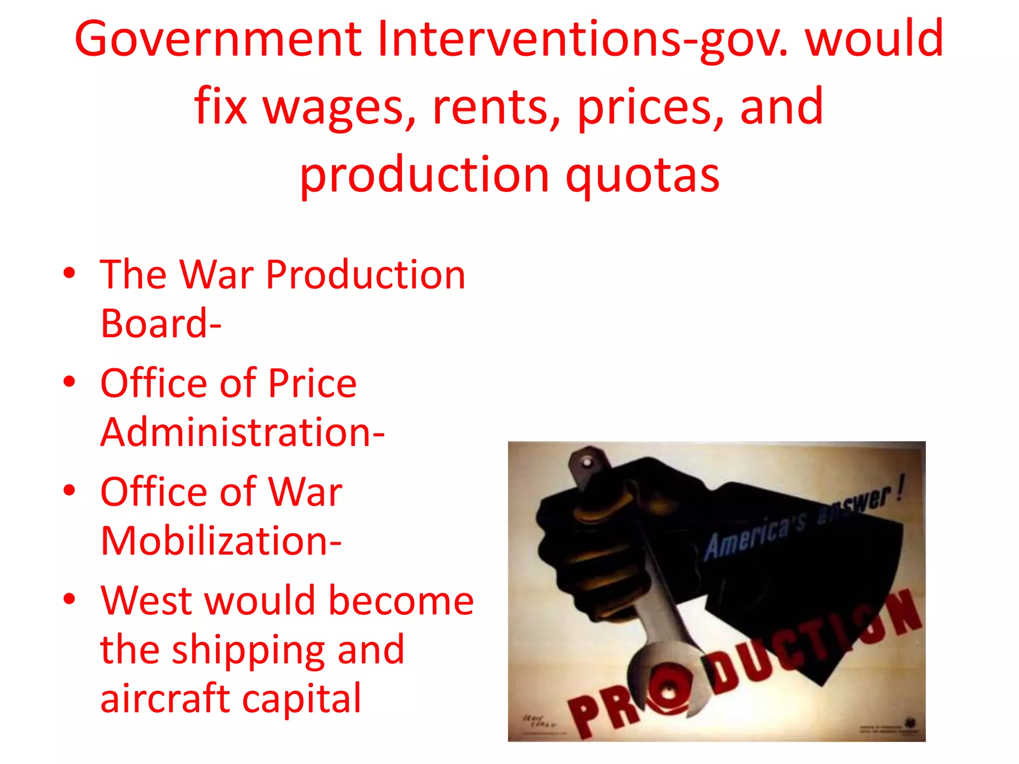 Government Interventions-gov. would
fix wages, rents, prices, and
production quotas
• The War Production
Board-
• Office of Price
Administration-
• Office of War
Mobilization-
• West would become
the shipping and
aircraft capital
 