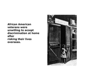 African American
veterans were
unwilling to accept
discrimination at home
after
risking their lives
overseas.

 