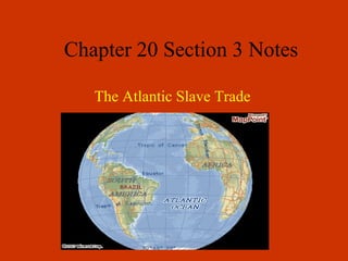 Chapter 20 Section 3 Notes
The Atlantic Slave Trade

 