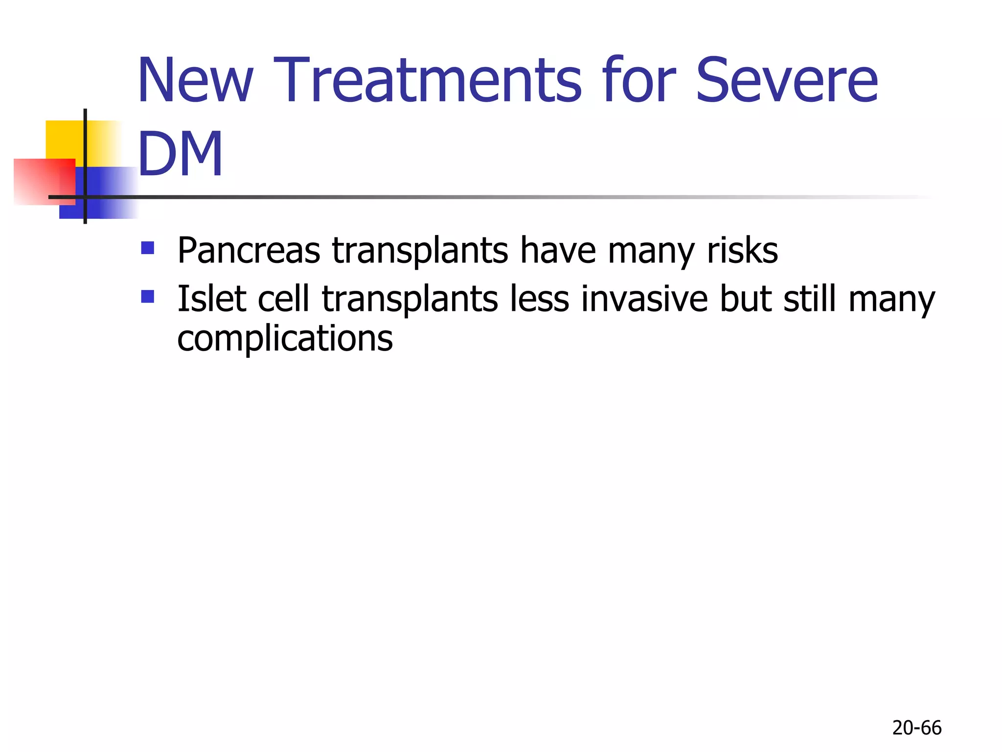 Pancreas transplants have many risks  Islet cell transplants less invasive but still many complications New Treatments for Severe DM 20- 