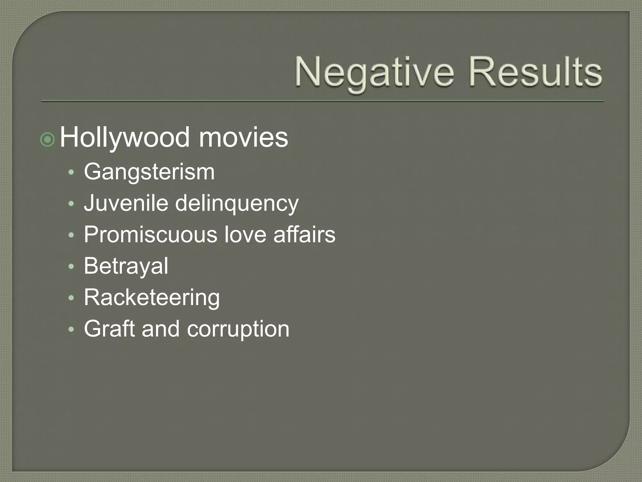 Hollywood movies
• Gangsterism
• Juvenile delinquency
• Promiscuous love affairs
• Betrayal
• Racketeering
• Graft and corruption
 
