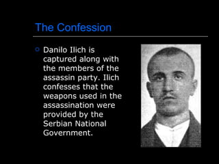 The Confession Danilo Ilich is captured along with the members of the assassin party. Ilich confesses that the weapons used in the assassination were provided by the Serbian National Government. 