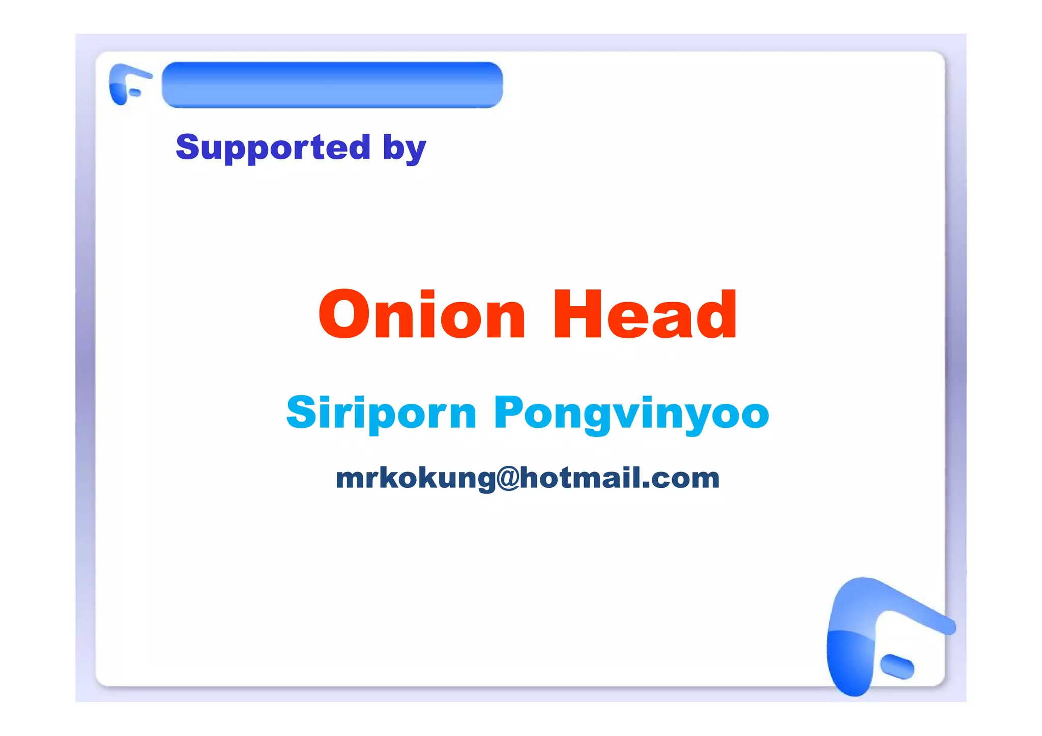 Supported by




      Onion Head
     Siriporn Pongvinyoo
       mrkokung@hotmail.com
 