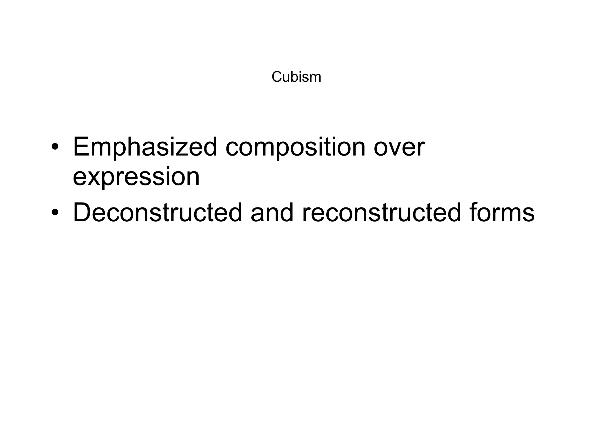 Cubism Emphasized composition over expression Deconstructed and reconstructed forms 
