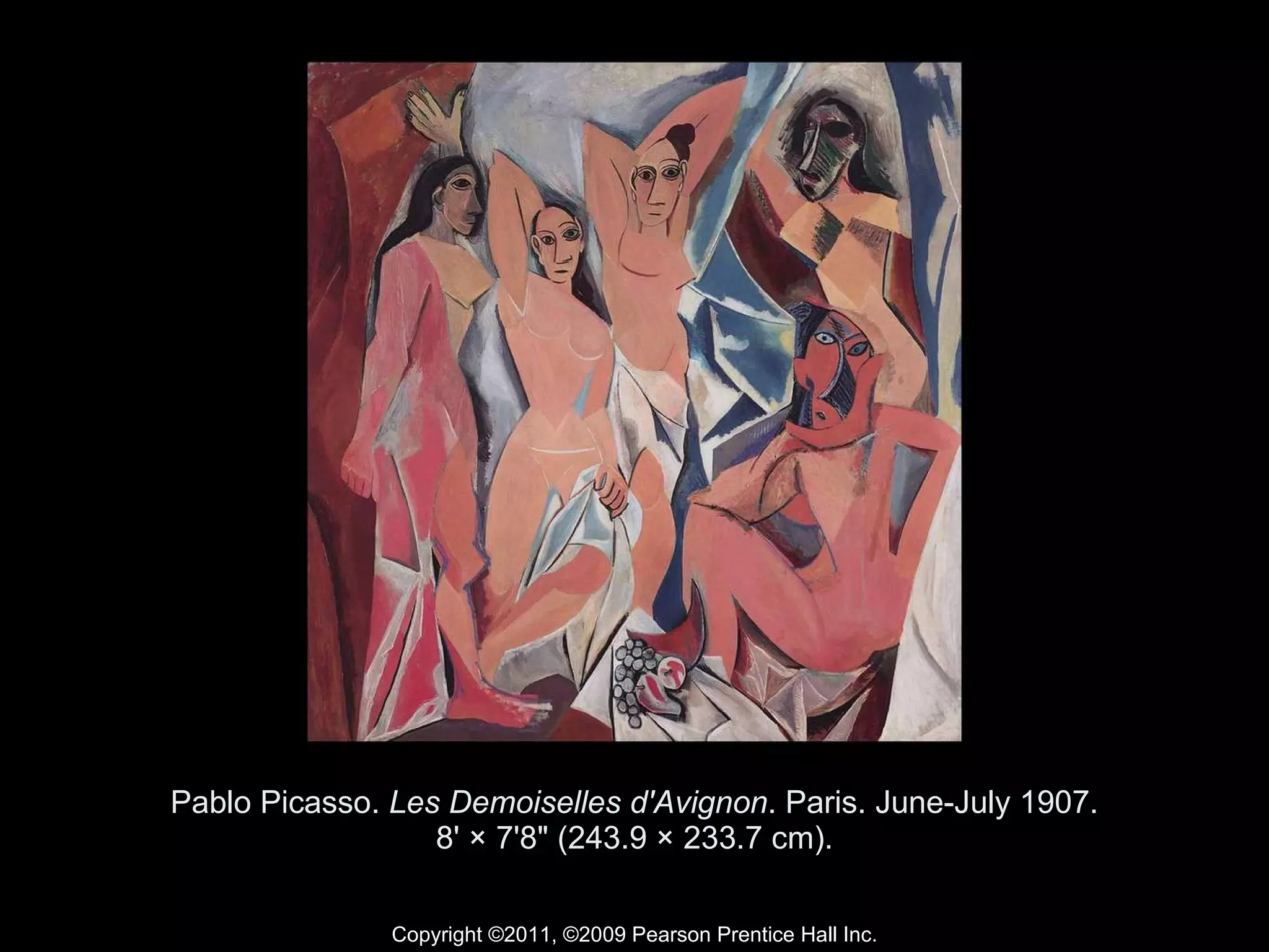Pablo Picasso.  Les Demoiselles d'Avignon . Paris. June-July 1907. 8' × 7'8" (243.9 × 233.7 cm). Copyright ©2011, ©2009 Pearson Prentice Hall Inc. 