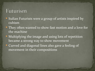  Italian Futurists were a group of artists inspired by
  cubism
 They often wanted to show fast motion and a love for
  the machine
 Multiplying the image and using lots of repetition
  became a strong way to show movement
 Curved and diagonal lines also gave a feeling of
  movement in their compositions
 