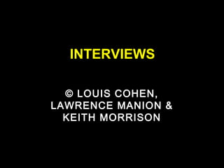 INTERVIEWS
© LOUIS COHEN,
LAWRENCE MANION &
KEITH MORRISON
 