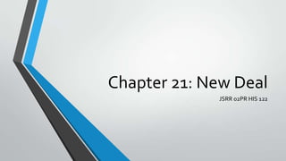 Chapter 21: New Deal
JSRR 02PR HIS 122

 