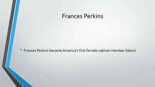 Frances Perkins

• Frances Perkins became America’s first female cabinet member (labor)

 