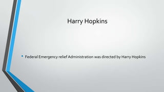 Harry Hopkins

• Federal Emergency relief Administration was directed by Harry Hopkins

 