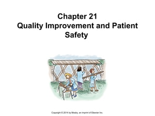 Chapter 21
Quality Improvement and Patient
Safety
Copyright © 2014 by Mosby, an imprint of Elsevier Inc.
 