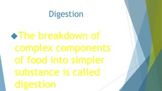Digestion
The breakdown of
complex components
of food into simpler
substance is called
digestion
 