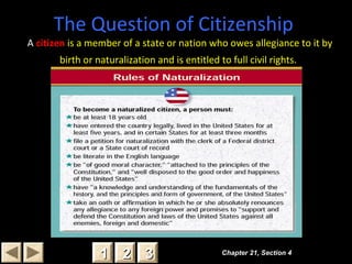 The Question of Citizenship
A citizen is a member of a state or nation who owes allegiance to it by
birth or naturalization and is entitled to full civil rights.
Chapter 21, Section 4Chapter 21, Section 4
22 3311
 