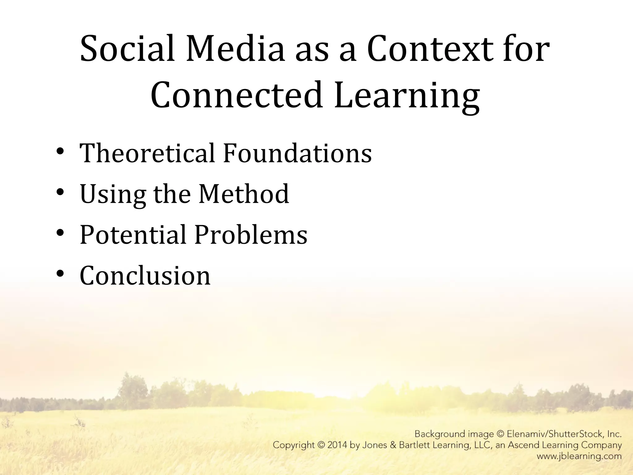Social Media as a Context for
Connected Learning
• Theoretical Foundations
• Using the Method
• Potential Problems
• Conclusion
 