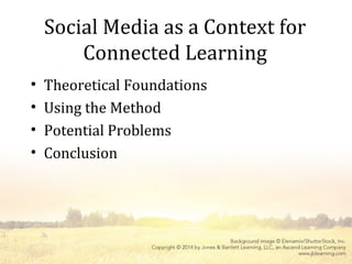Social Media as a Context for
Connected Learning
• Theoretical Foundations
• Using the Method
• Potential Problems
• Conclusion
 