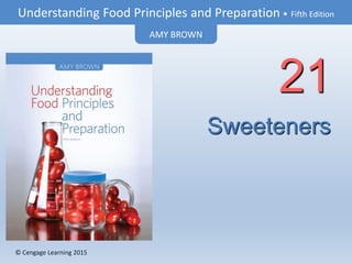 © Cengage Learning 2015
Understanding Food Principles and Preparation • Fifth Edition
AMY BROWN
© Cengage Learning 2015
Sweeteners
21
 