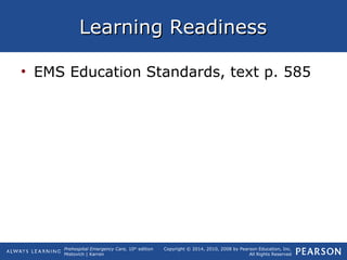 Prehospital Emergency Care, 10th
edition
Mistovich | Karren
Copyright © 2014, 2010, 2008 by Pearson Education, Inc.
All Rights Reserved
Learning ReadinessLearning Readiness
• EMS Education Standards, text p. 585
 