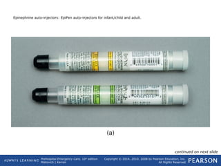 Prehospital Emergency Care, 10th
edition
Mistovich | Karren
Copyright © 2014, 2010, 2008 by Pearson Education, Inc.
All Rights Reserved
Epinephrine auto-injectors: EpiPen auto-injectors for infant/child and adult.
continued on next slide
 