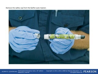 Prehospital Emergency Care, 10th
edition
Mistovich | Karren
Copyright © 2014, 2010, 2008 by Pearson Education, Inc.
All Rights Reserved
Remove the safety cap from the EpiPen auto-injector.
 