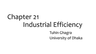 Chapter 21
Industrial Efficiency
Tuhin Ghagra
University of Dhaka
 