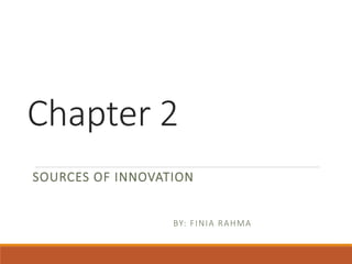 Chapter 2
SOURCES OF INNOVATION
BY: FINIA RAHMA
 