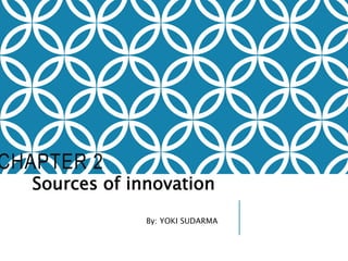 CHAPTER 2
Sources of innovation
By: YOKI SUDARMA
 