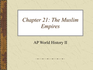 Chapter 21: The Muslim Empires AP World History II 