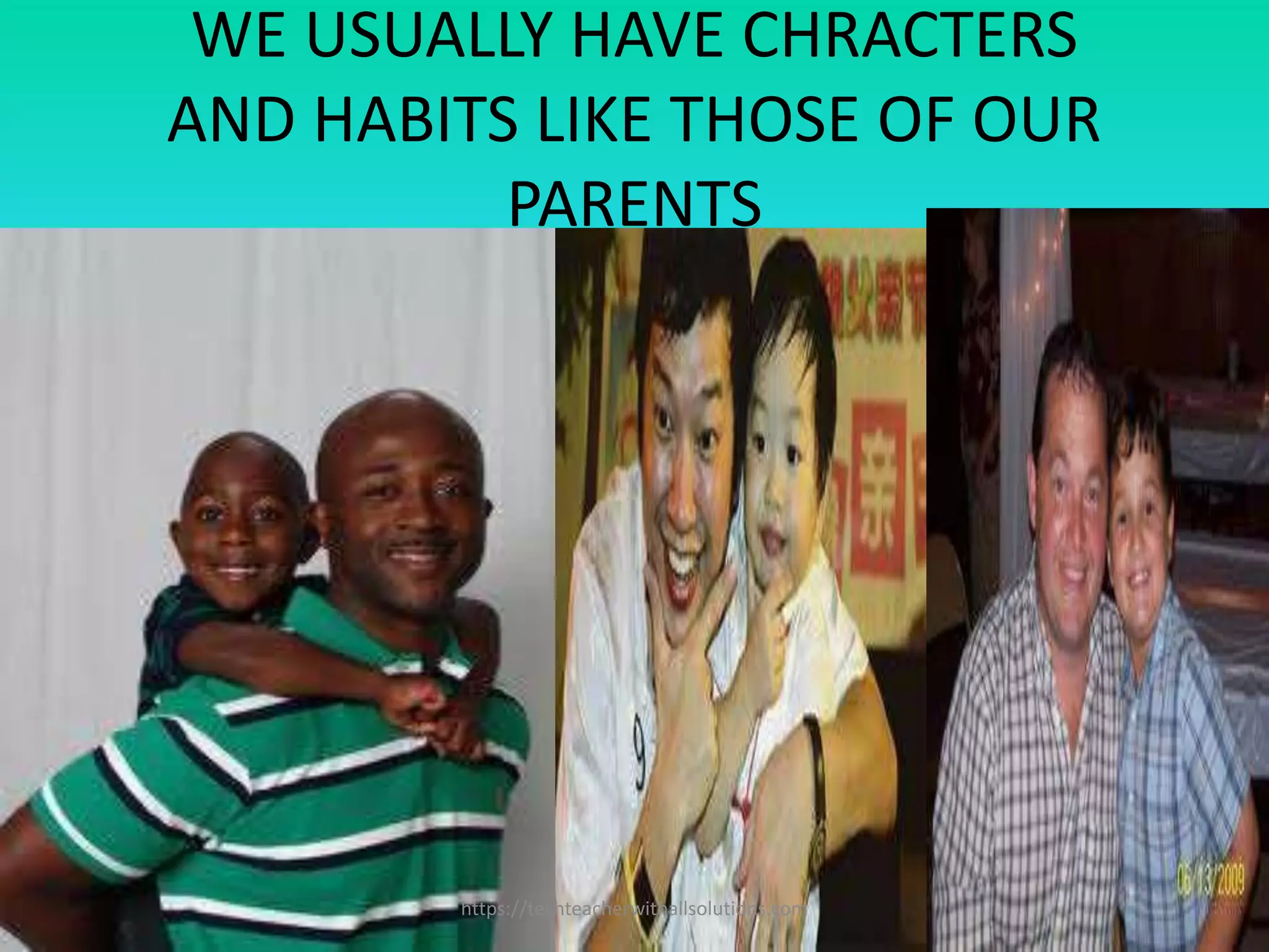 WE USUALLY HAVE CHRACTERS
AND HABITS LIKE THOSE OF OUR
PARENTS
https://techteacherwithallsolutions.com
 