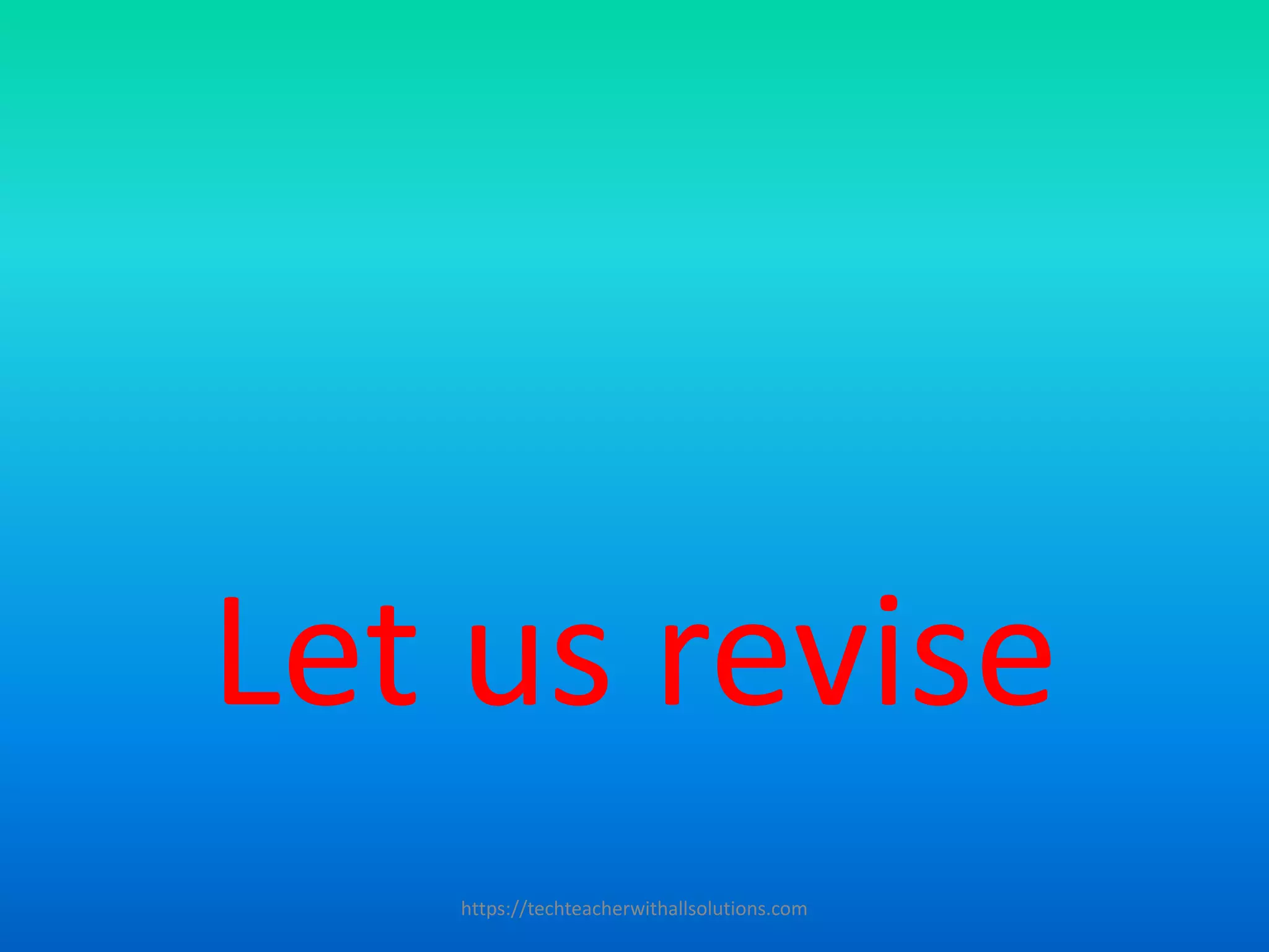 Let us revise
https://techteacherwithallsolutions.com
 