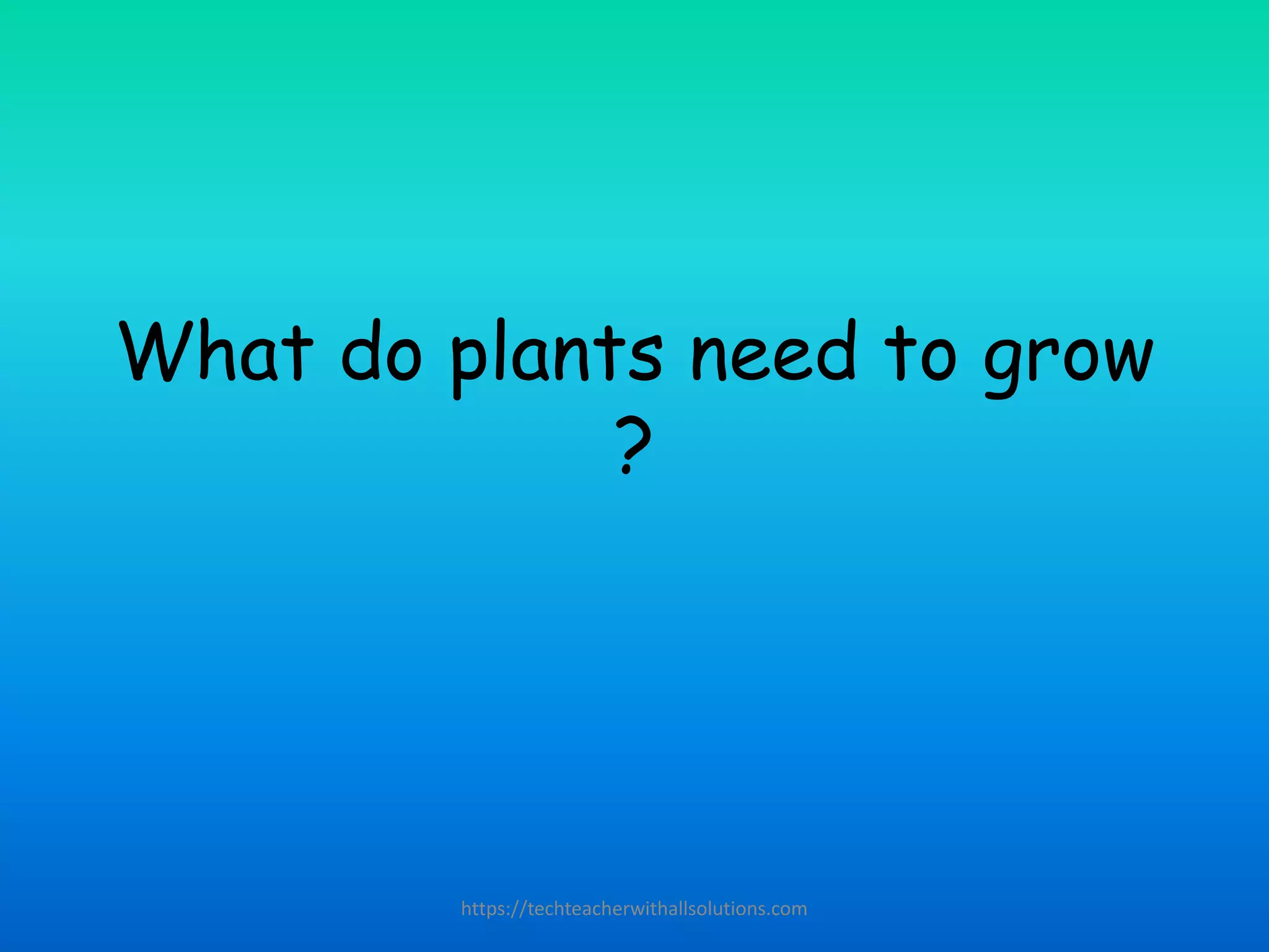 What do plants need to grow
?
https://techteacherwithallsolutions.com
 
